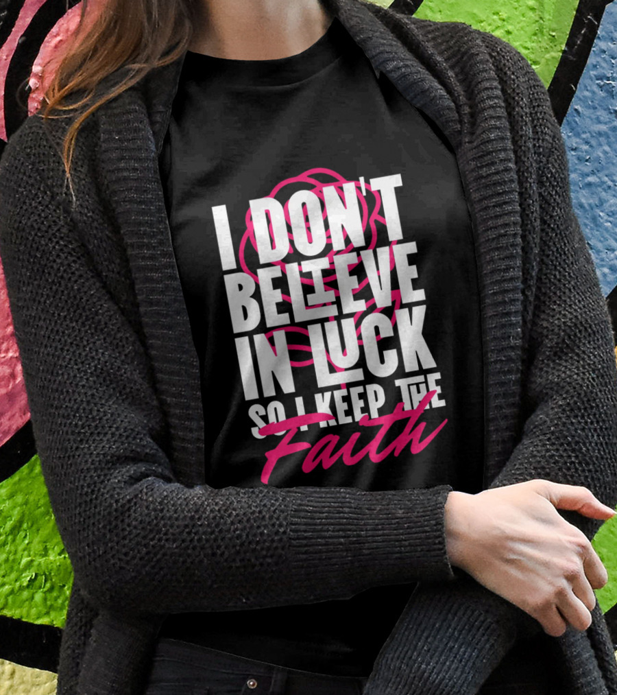 I Dont Believe In Luck So I Keep The Faith Shirt