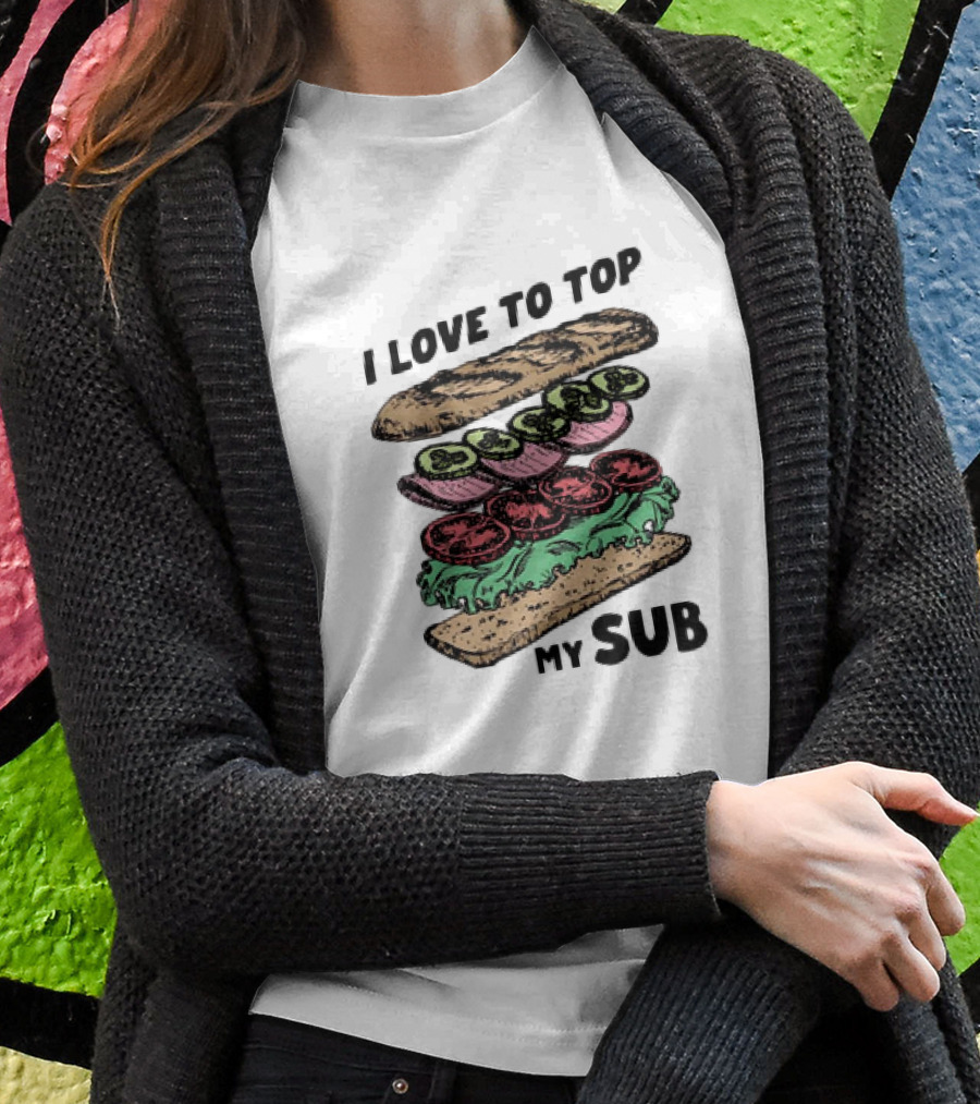 I Love To Top My Sub With Veggies And Bread Shirt