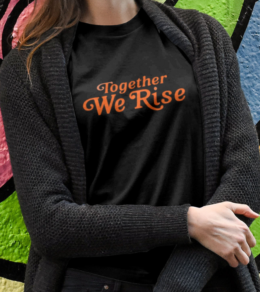 Together We Rise Black And Orange Empowerment Message Shirt