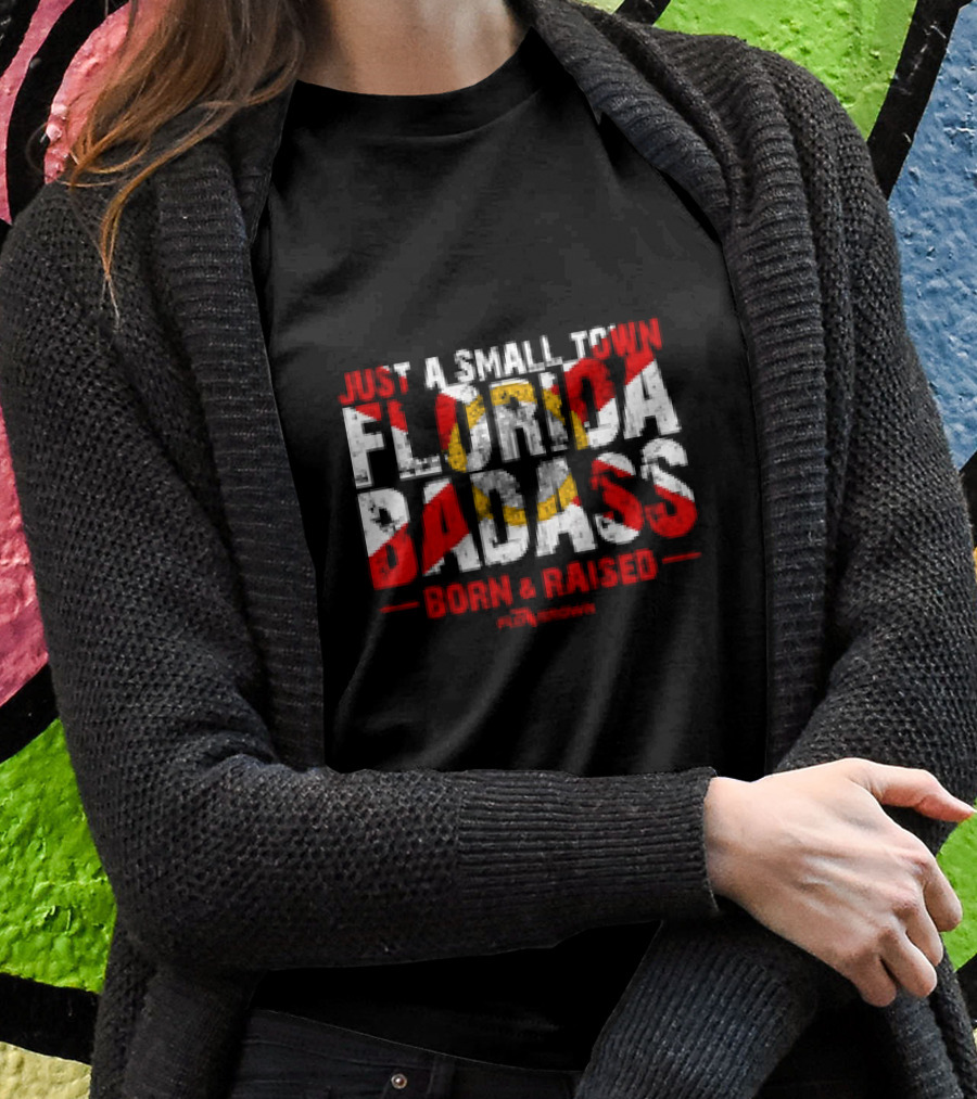 Just A Small Town Florida Badass Born And Raised Shirt