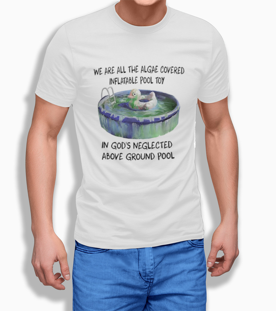 We Are All The Algae Covered Inflatable Pool Toy In Gods Neglected Above Ground Pool Shirt