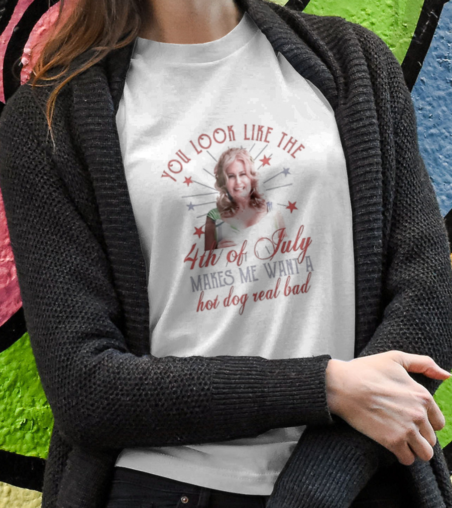 You Look Like The Fourth Of July Makes Me Want A Hot Dog Real Bad Jennifer Coolidge Shirt