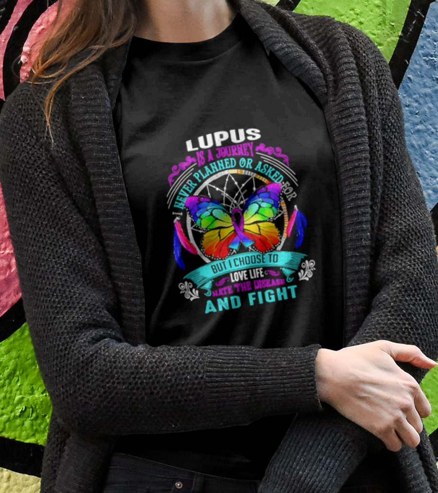 Lupus Is A Journey I Never Planned Or Asked For But I Choose To Love Life Hate The Disease And Fight Shirt