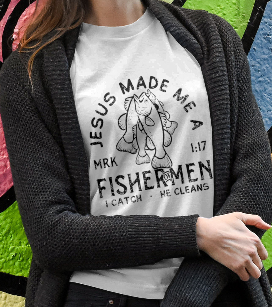 Jesus Made Me A Fisher Of Men Mrk 117 I Catch He Cleans Shirt