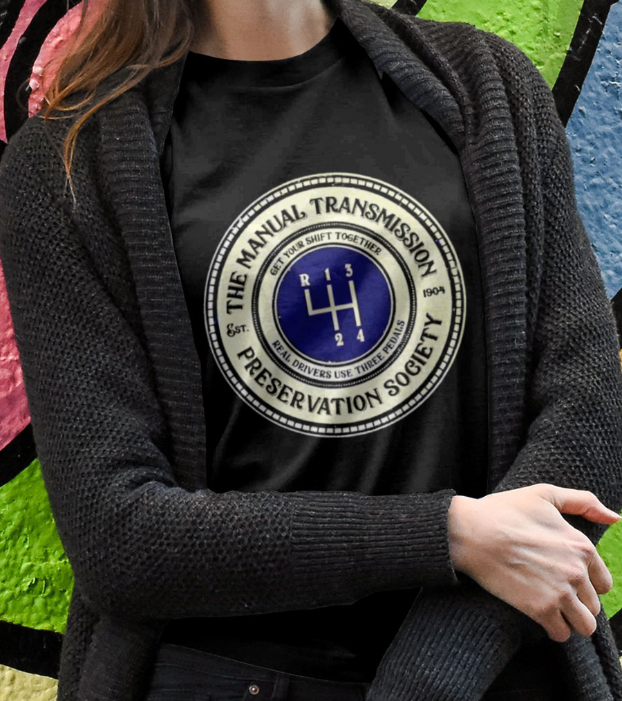 The Manual Transmission Preservation Society Get Your Shift Together Real Drivers Use Three Pedals Shirt