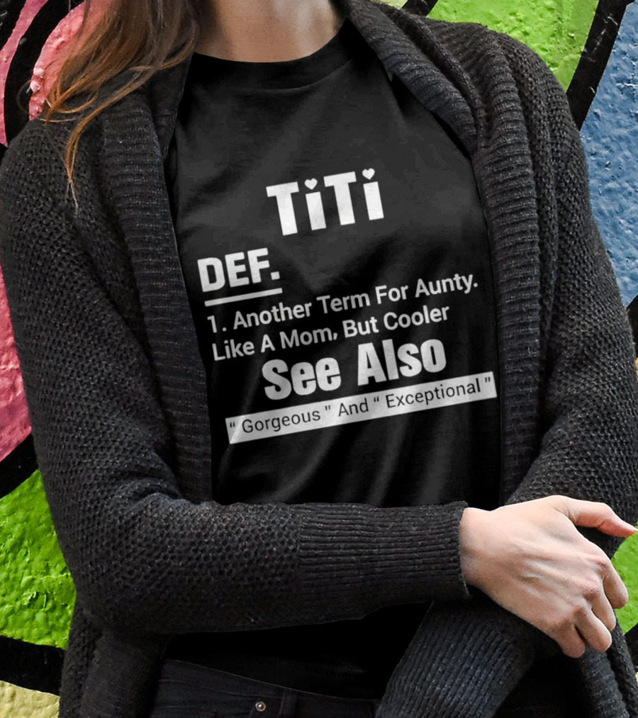 Titi Def Another Term For Aunty Like A Mom But Cooler See Also Gorgeous And Exceptional Shirt