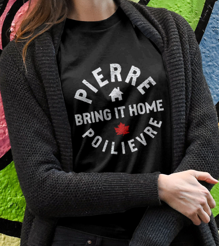 Pierre Poilievre Bring It Home Maple Leaf Shirt