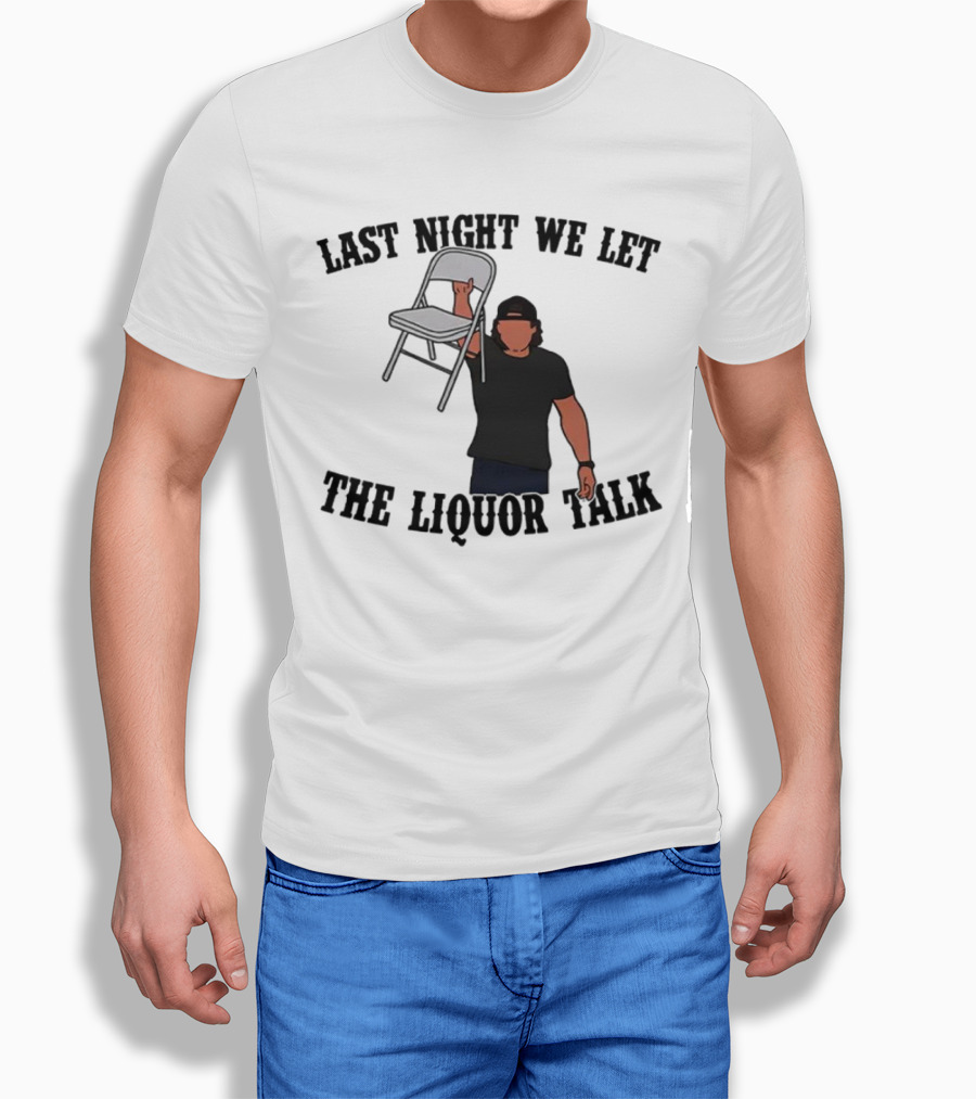 Last Night We Let The Liquor Talk Folded Chair Raised Shirt