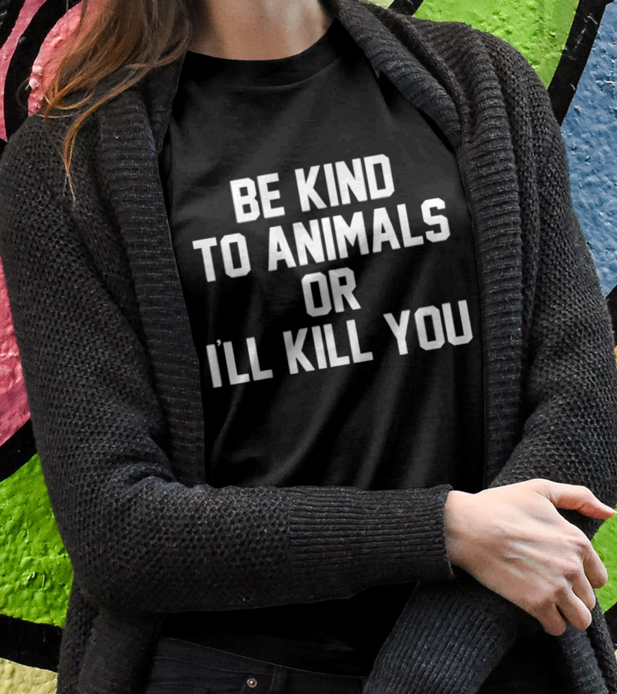 Be Kind To Animals Or Ill Kill You Shirt