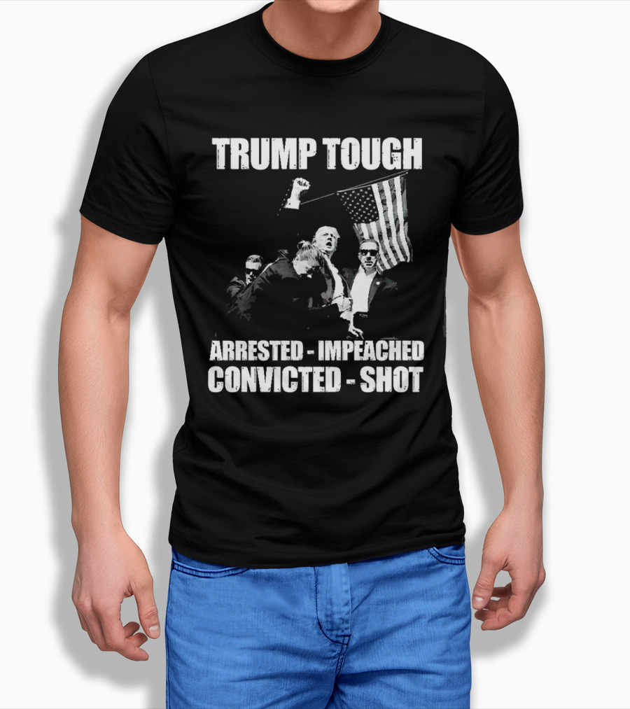 Trump Tough Arrested Impeached Convicted Shot Shirt