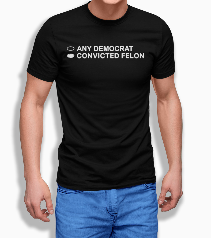 Any Democrat Convicted Felon Black Background White Text Humor Political Shirt