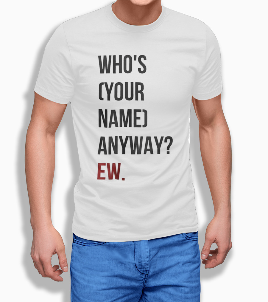 Whos Your Name Anyway Ew Shirt