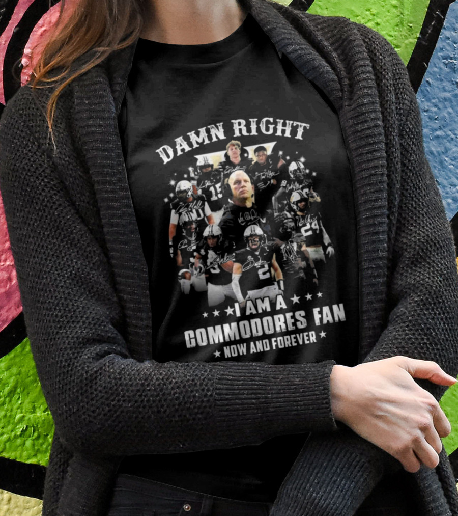 Damn Right I Am A Commodores Fan Now And Forever 2024 Signatures Vanderbilt Football Players Group Shirt