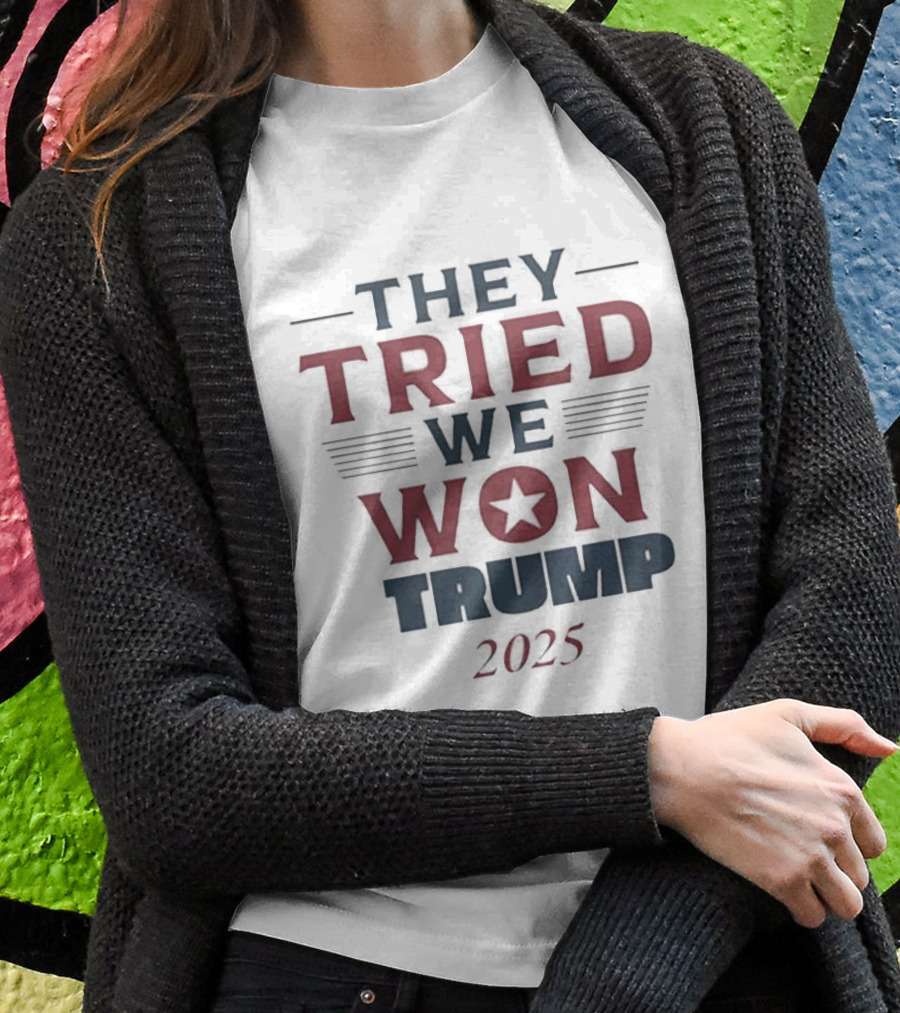 They Tried We Won Trump 2025 Maga 2024 2025 Shirt