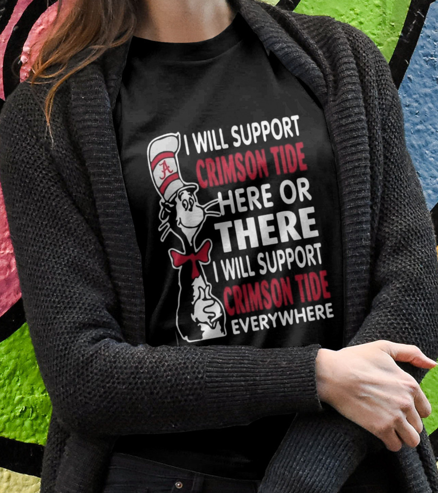 Dr Seuss I Will Support Crimson Tide Here Or There Everywhere Cat In The Hat Alabama Shirt
