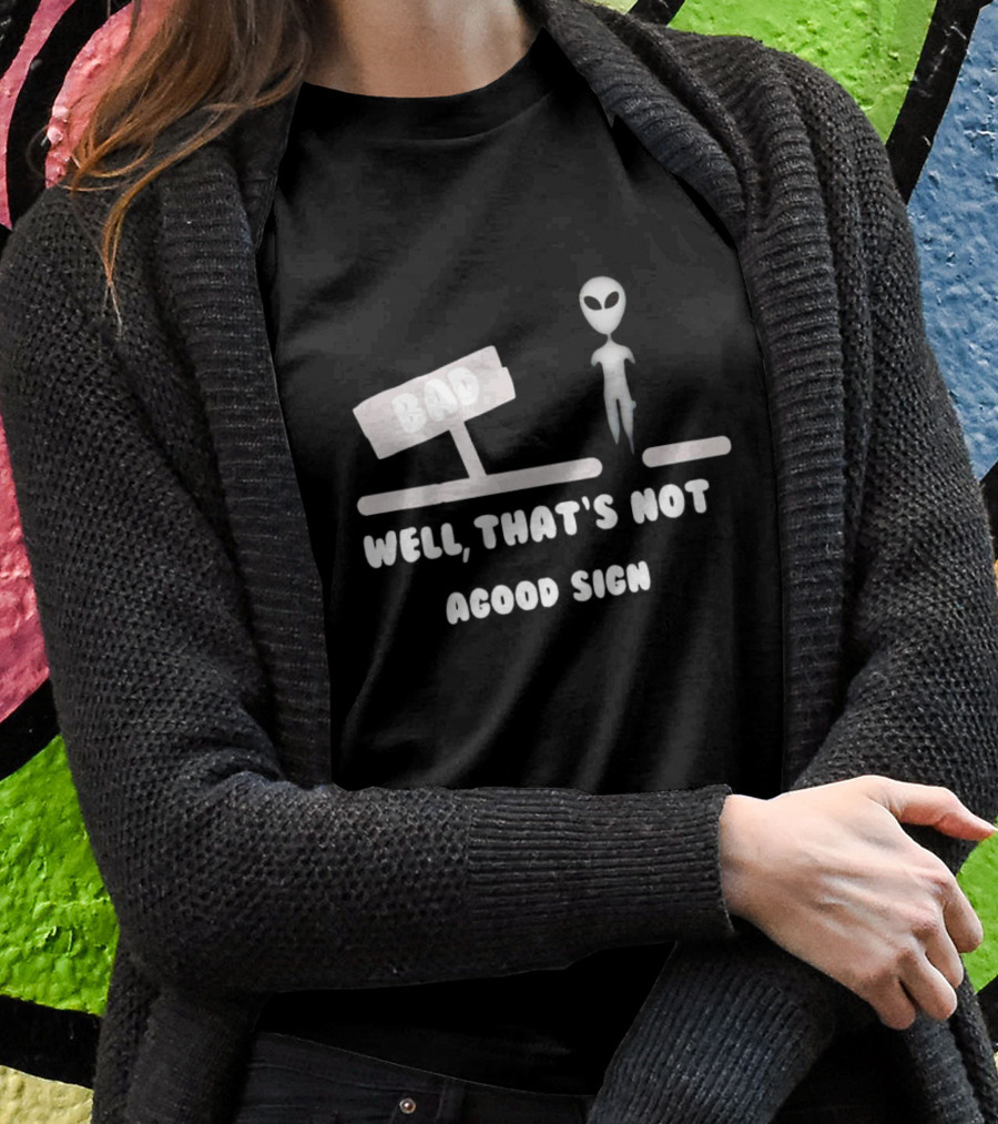 Alien Next To Bad Well Thats Not A Good Sign Shirt