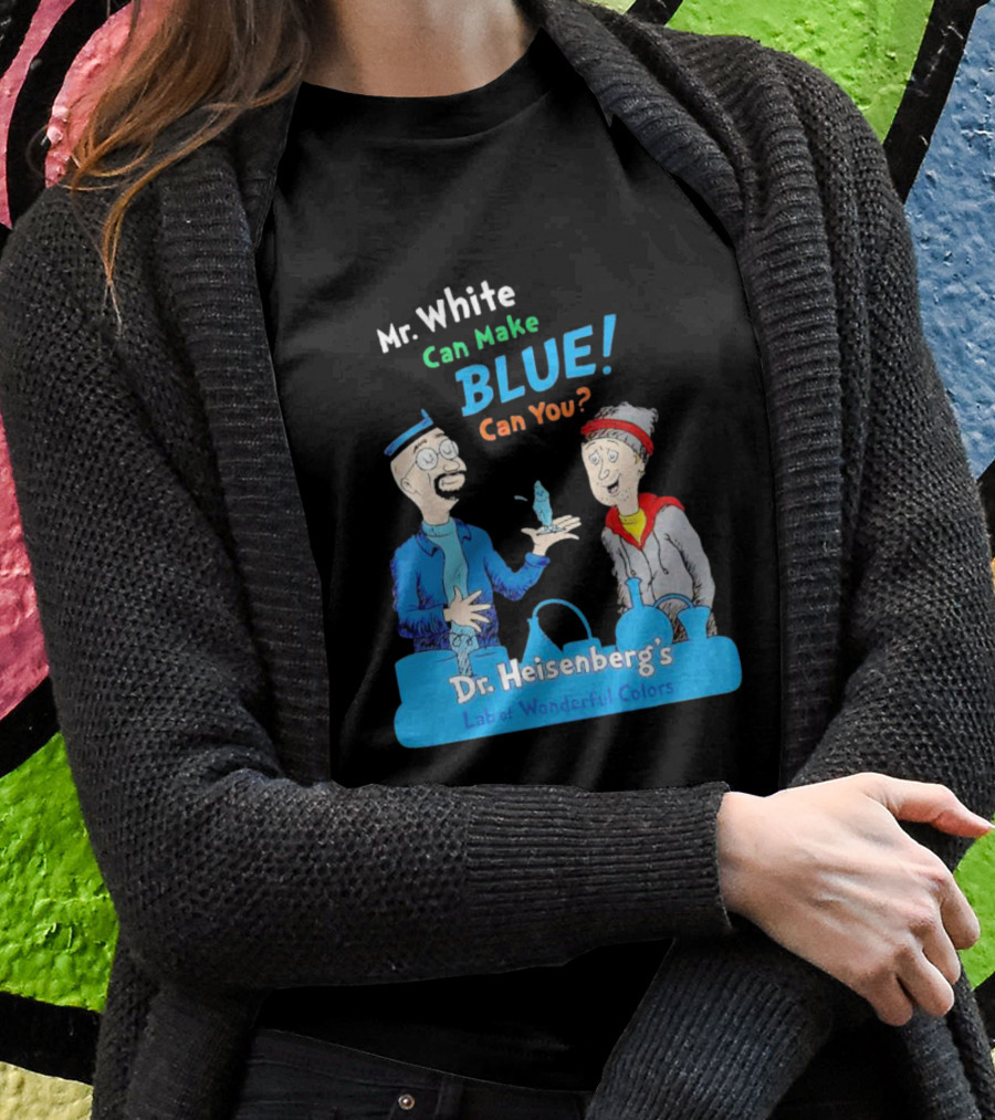 Mr White Can Make Blue Can You Dr Heisenbergs Lab Of Wonderful Colors Shirt
