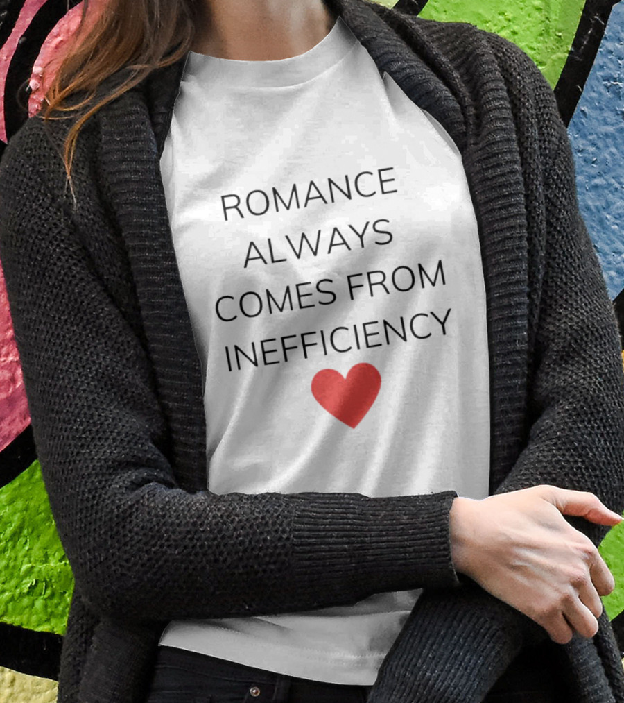 Romance Always Comes From Inefficiency Heart Shirt