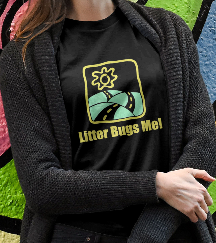 Litter Bugs Me Sunny Road Ecofriendly Message Shirt