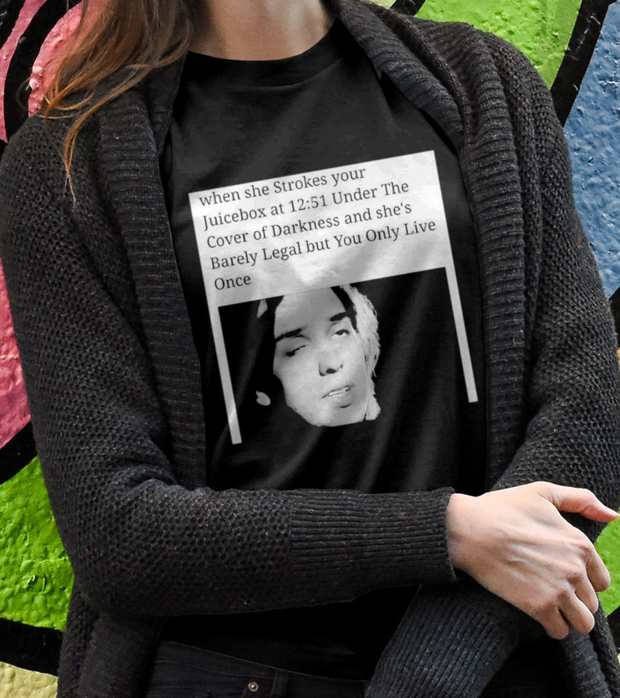 When She Strokes Your Juicebox At 1251 Under The Cover Of Darkness And Shes Barely Legal But You Only Live Once Shirt
