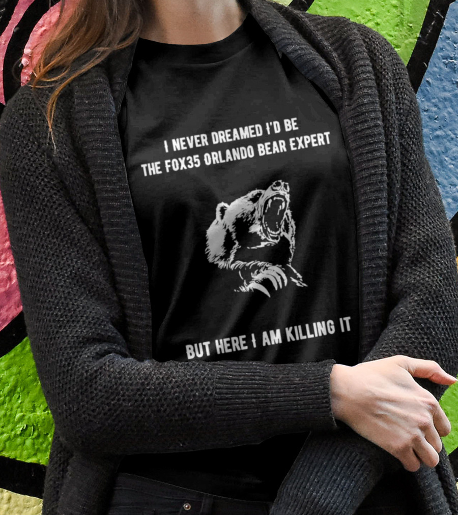 I Never Dreamed Id Be The Fox35 Orlando Bear Expert But Here I Am Killing It Shirt