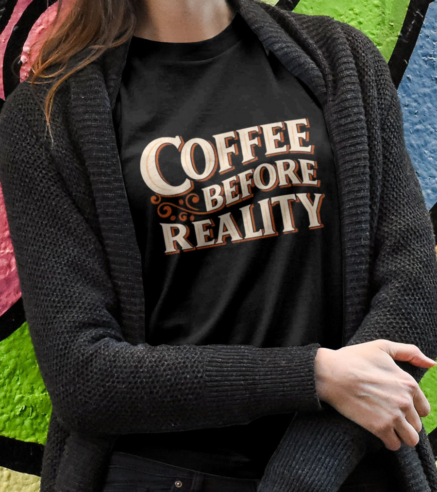 Coffee Before Reality Motivation Typography Shirt