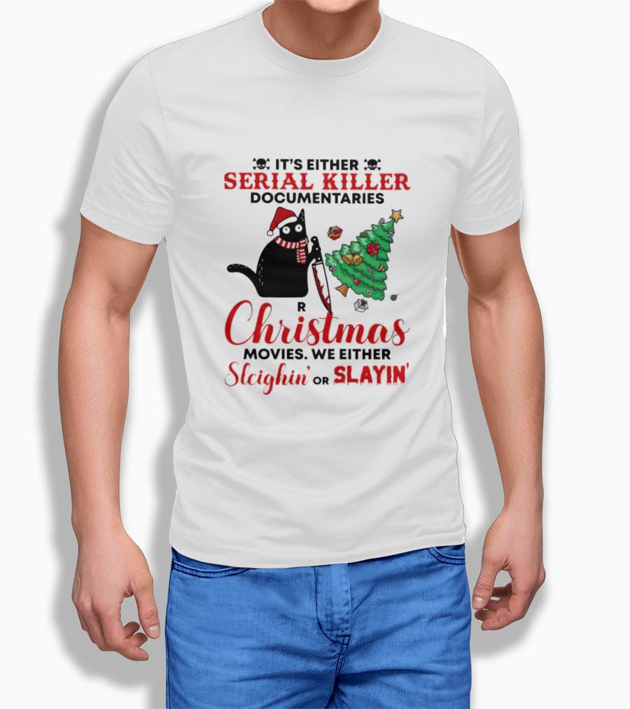 Cat Its Either Serial Killer Documentaries Or Christmas Movies We Either Sleighin Or Slayin Shirt