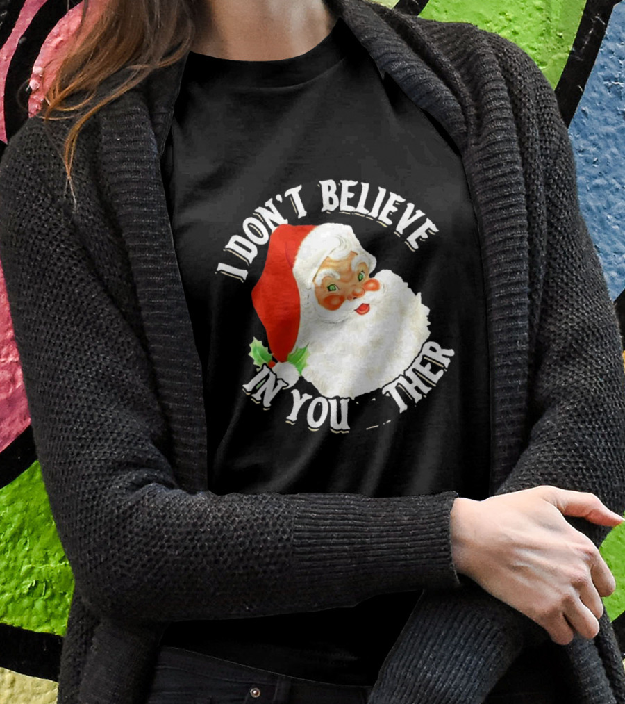 I Dont Believe In You Either Santa Claus Christmas Shirt