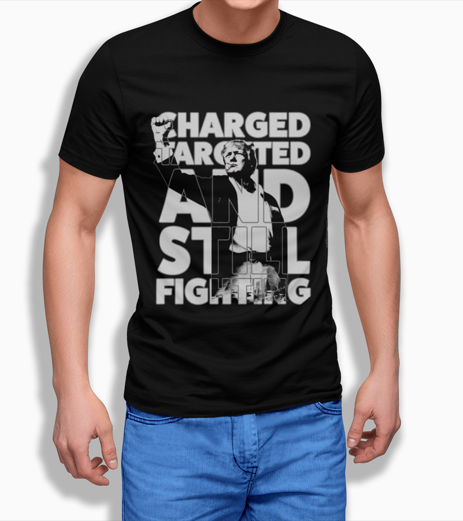 Charged Targeted And Still Fighting Trump Shirt