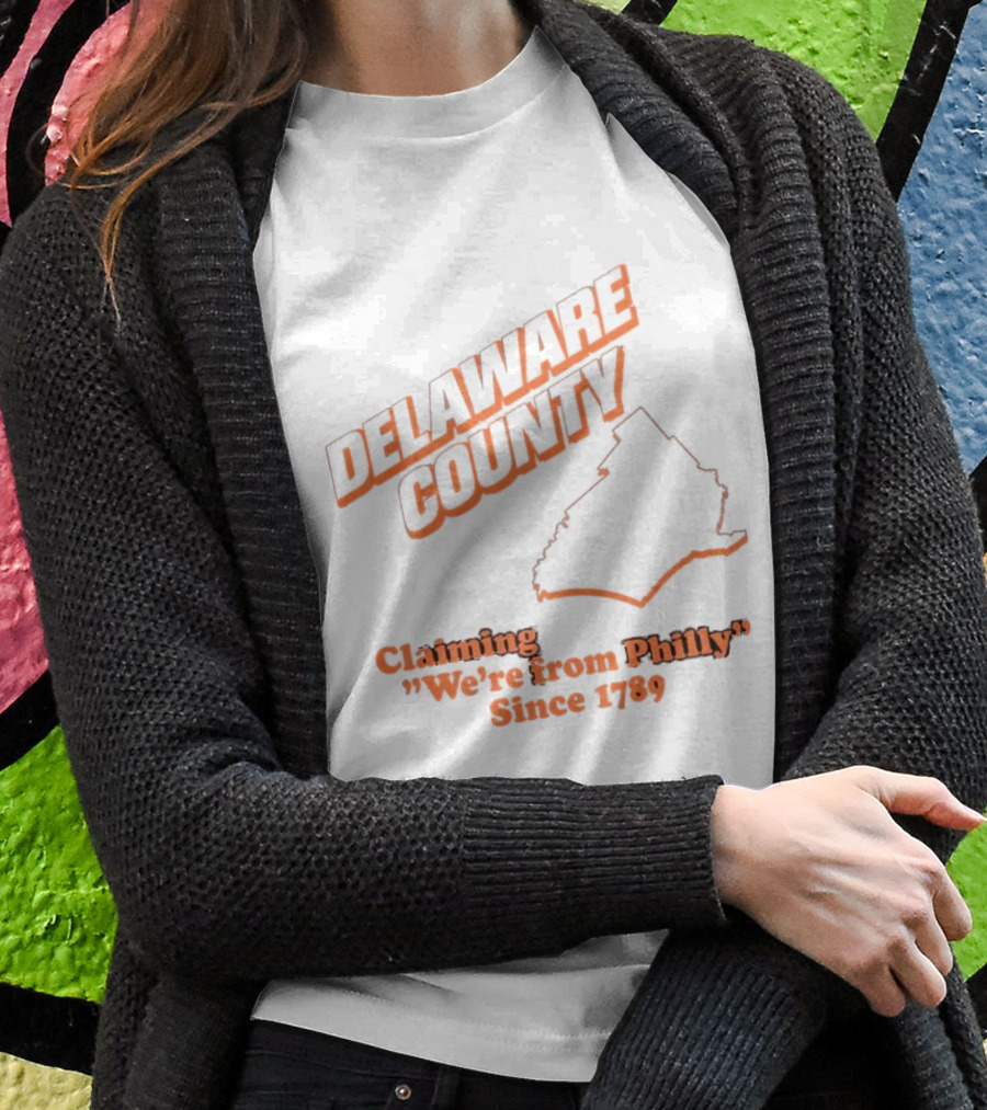 Delaware County Claiming Were From Philly Since 1789 Shirt