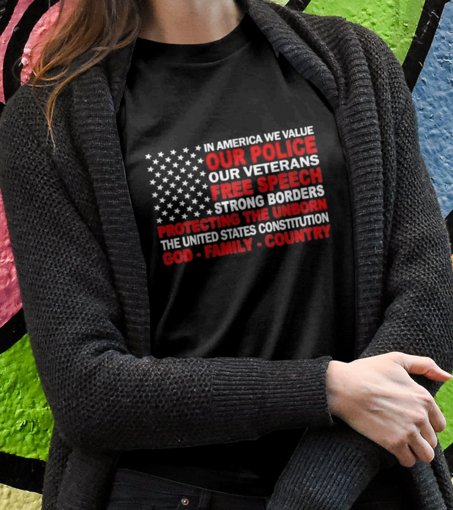 In America We Value Our Police Our Veterans Free Speech Strong Borders Protecting The Unborn The United States Constitution God Family Country Shirt