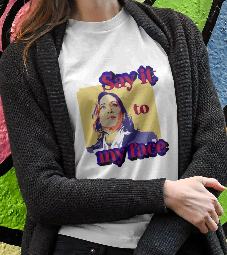 Kamala Harris Say It To My Face Harris For President Shirt