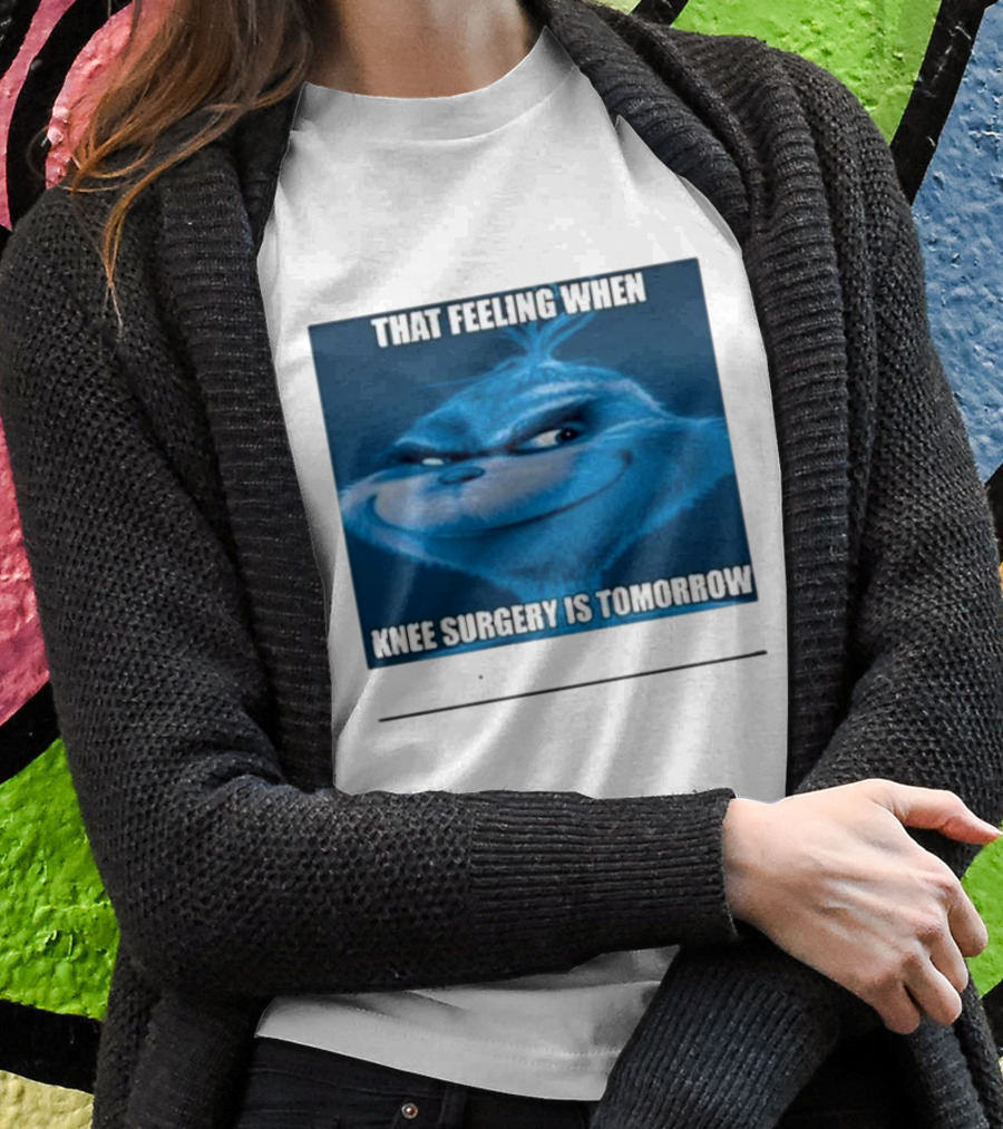That Feeling When Knee Surgery Is Tomorrow Meme Grinch Face Shirt