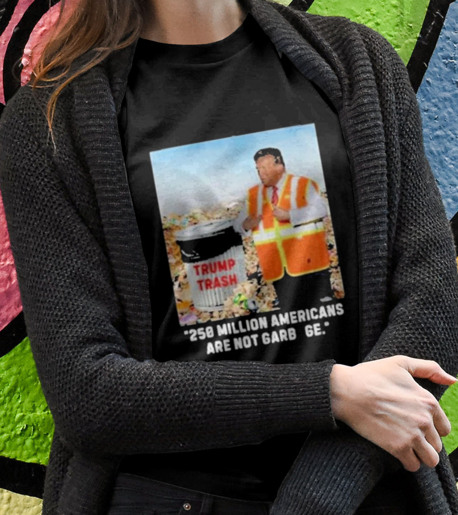 Trump Trash 250 Million Americans Are Not Garbage Shirt