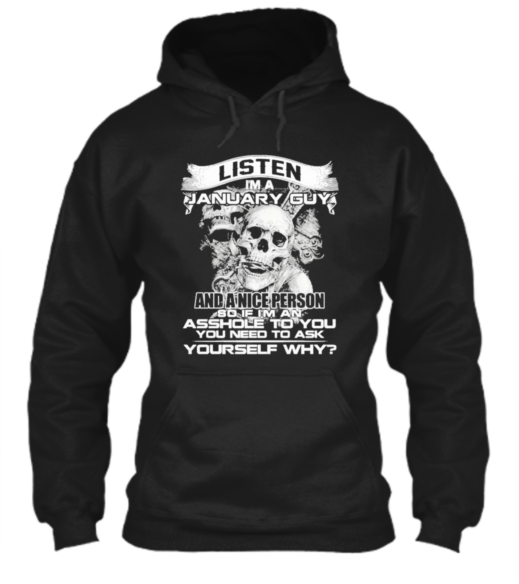 Listen Im A January Guy And A Nice Person So If Im An Asshole To You You Need To Ask Yourself Why With Skull Motif Shirt