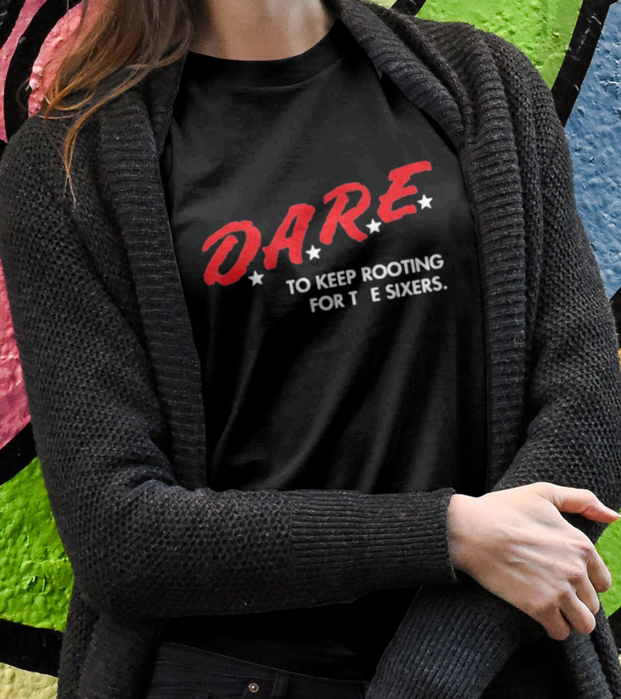 Dare To Keep Rooting For The Sixers Shirt