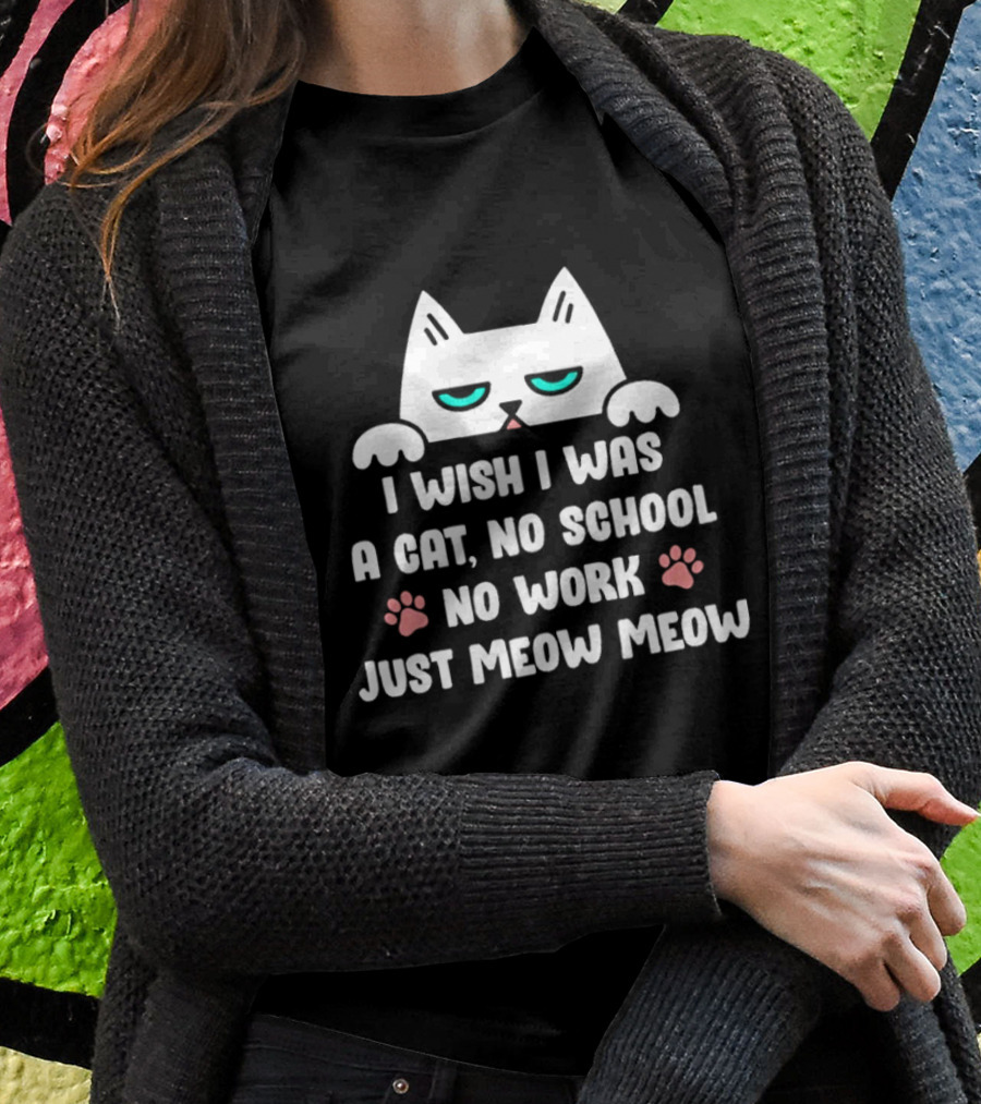 I Wish I Was A Cat No School No Work Just Meow Meow Cat Face Paws Shirt