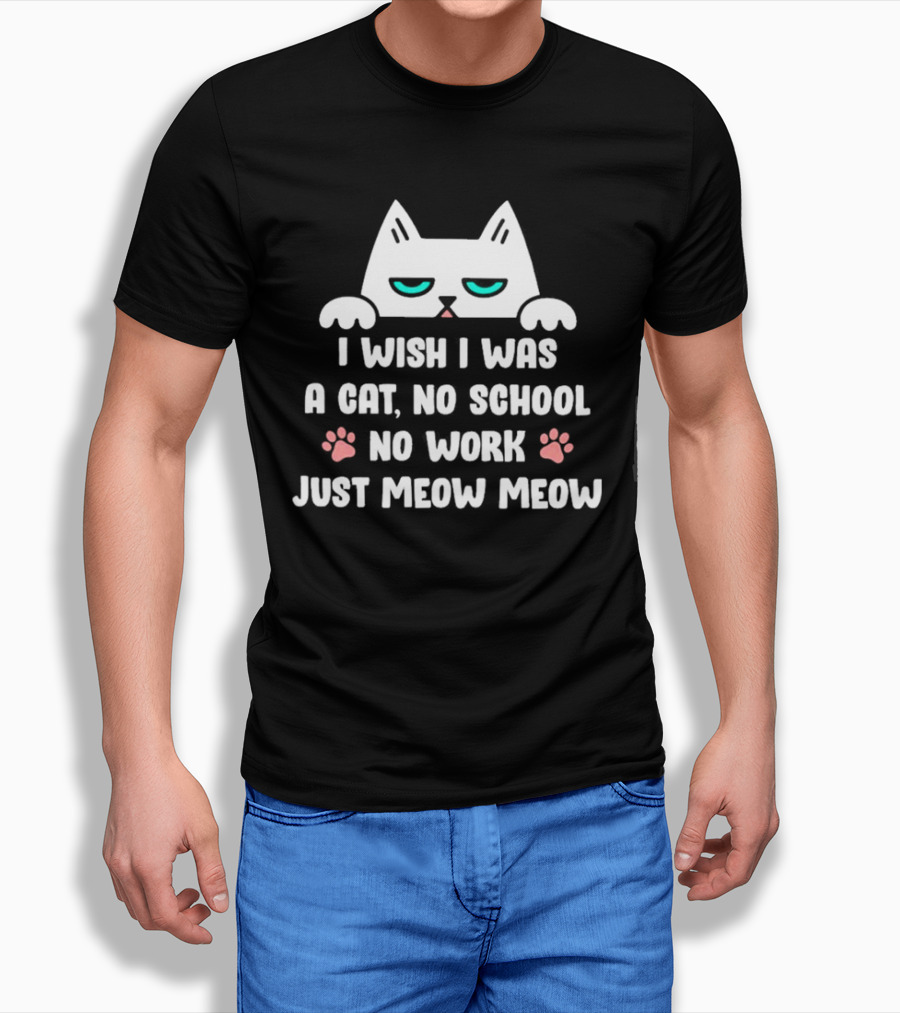 I Wish I Was A Cat No School No Work Just Meow Meow Cat Face Paws Shirt